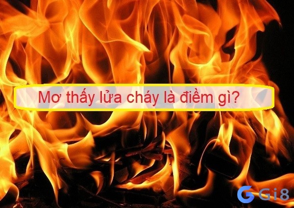 Nằm mơ thấy lửa mang đến dự cảm gì?