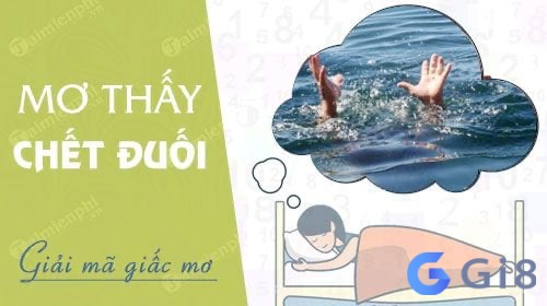 Khám phá chi tiết nhất về điềm báo của giấc mơ thấy người chết đuối danh con gi